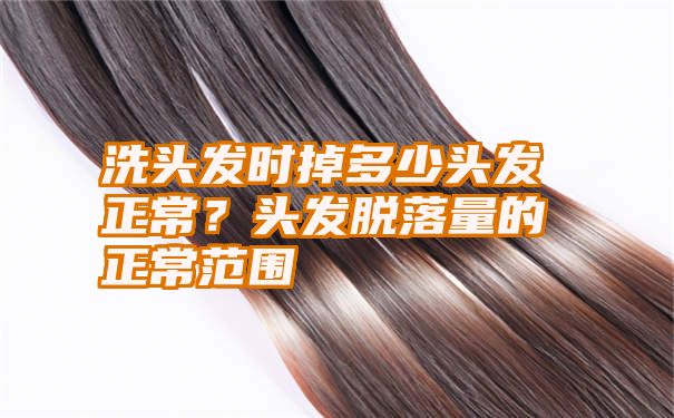 洗头发时掉多少头发正常？头发脱落量的正常范围