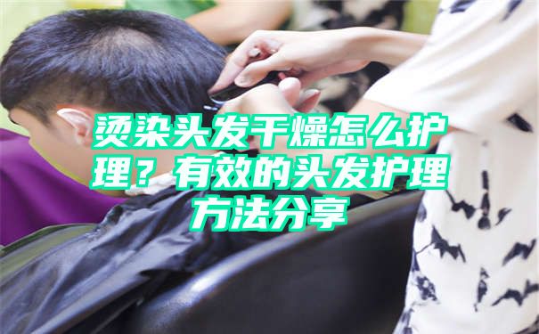 烫染头发干燥怎么护理？有效的头发护理方法分享