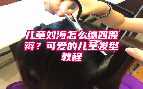 儿童刘海怎么编四股辫？可爱的儿童发型教程