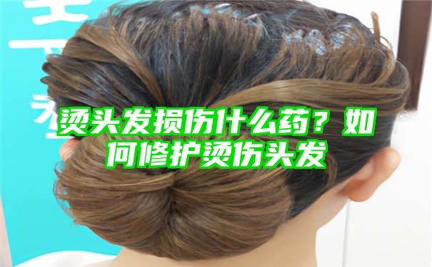烫头发损伤什么药？如何修护烫伤头发