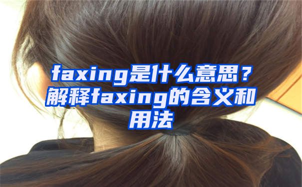 faxing是什么意思？解释faxing的含义和用法