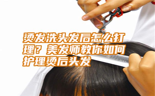 烫发洗头发后怎么打理？美发师教你如何护理烫后头发