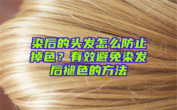 染后的头发怎么防止掉色？有效避免染发后褪色的方法