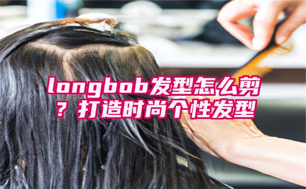 longbob发型怎么剪？打造时尚个性发型