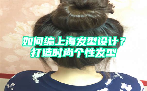 如何编上海发型设计？打造时尚个性发型