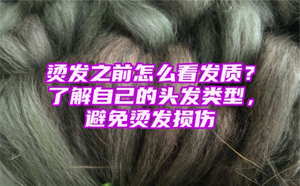 烫发之前怎么看发质？了解自己的头发类型，避免烫发损伤