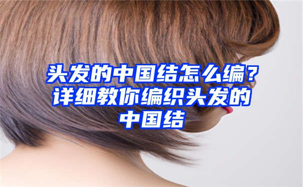头发的中国结怎么编？详细教你编织头发的中国结