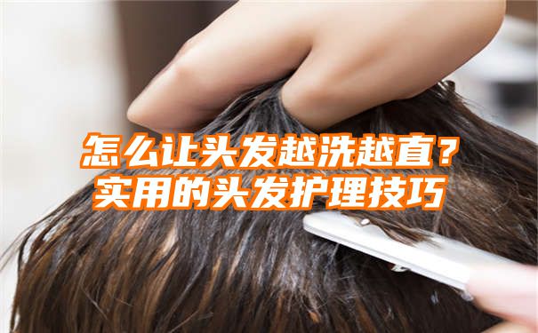 怎么让头发越洗越直？实用的头发护理技巧