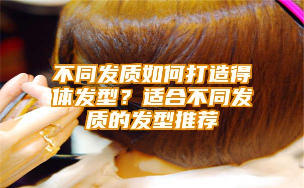 不同发质如何打造得体发型？适合不同发质的发型推荐