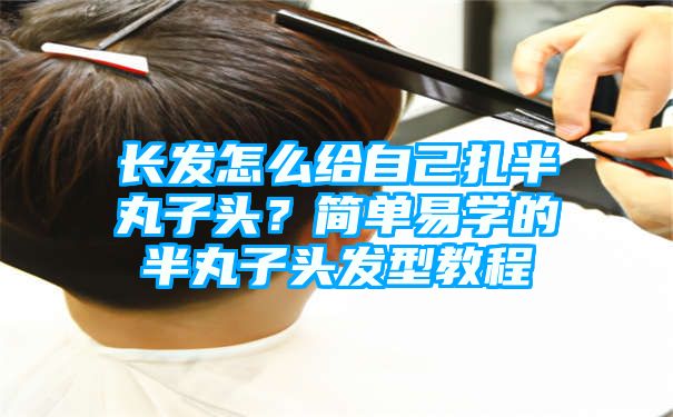 长发怎么给自己扎半丸子头？简单易学的半丸子头发型教程