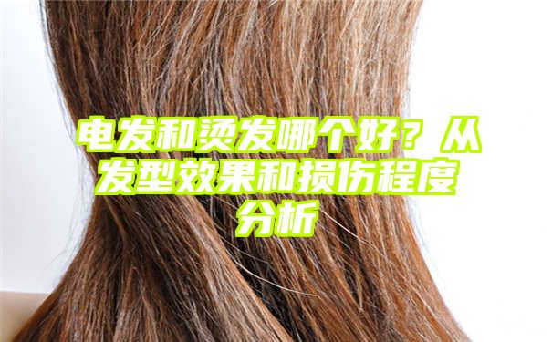 电发和烫发哪个好？从发型效果和损伤程度分析