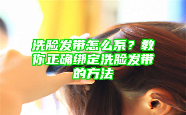 洗脸发带怎么系？教你正确绑定洗脸发带的方法