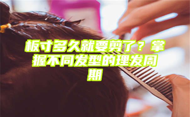 板寸多久就要剪了？掌握不同发型的理发周期