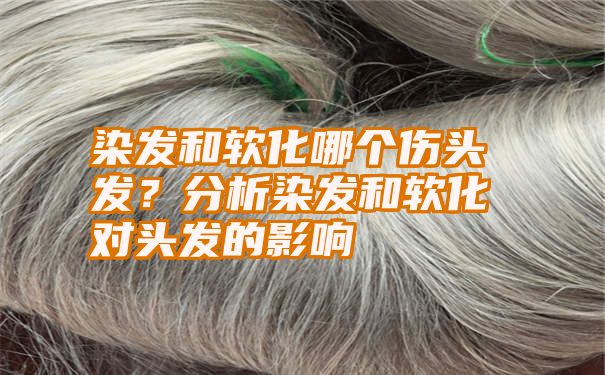 染发和软化哪个伤头发？分析染发和软化对头发的影响