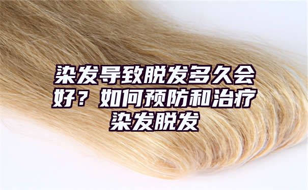 染发导致脱发多久会好？如何预防和治疗染发脱发